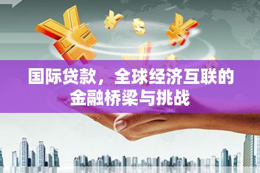 通江国际贷款，全球经济互联的金融桥梁与挑战