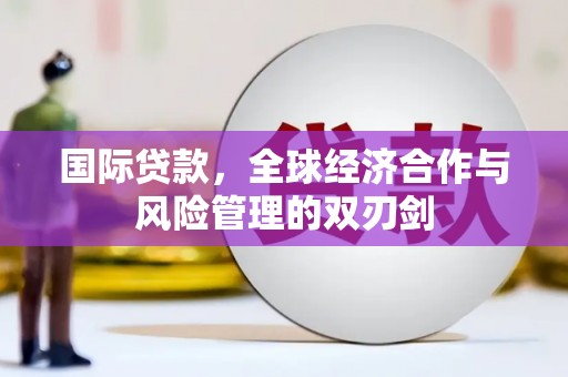 通江国际贷款，全球经济合作与风险管理的双刃剑