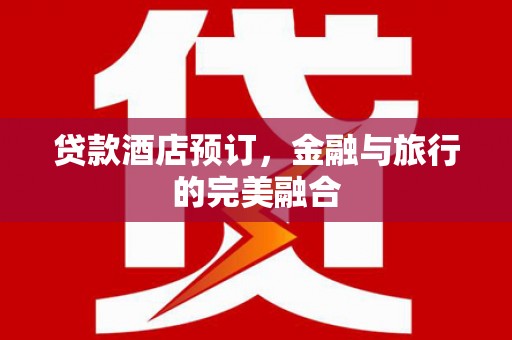 通江贷款酒店预订，金融与旅行的完美融合