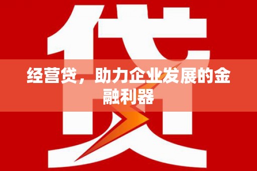 通江经营贷，助力企业发展的金融利器