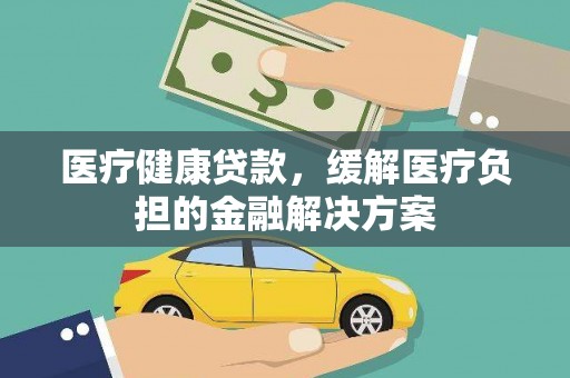 通江医疗健康贷款，缓解医疗负担的金融解决方案