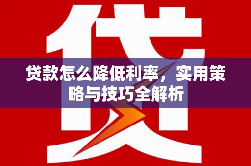 通江贷款怎么降低利率，实用策略与技巧全解析