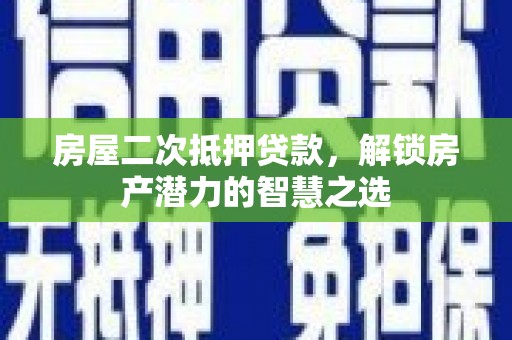 通江房屋二次抵押贷款，解锁房产潜力的智慧之选