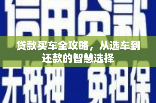 通江贷款买车全攻略，从选车到还款的智慧选择