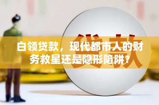 通江白领贷款，现代都市人的财务救星还是隐形陷阱？