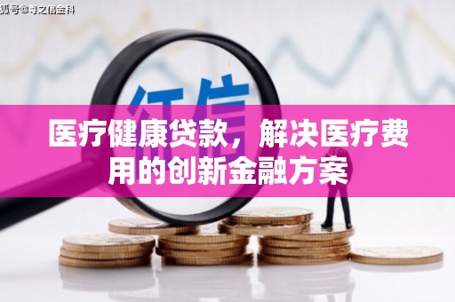 通江医疗健康贷款，解决医疗费用的创新金融方案