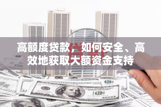 通江高额度贷款，如何安全、高效地获取大额资金支持