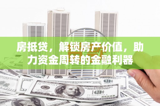 通江房抵贷，解锁房产价值，助力资金周转的金融利器
