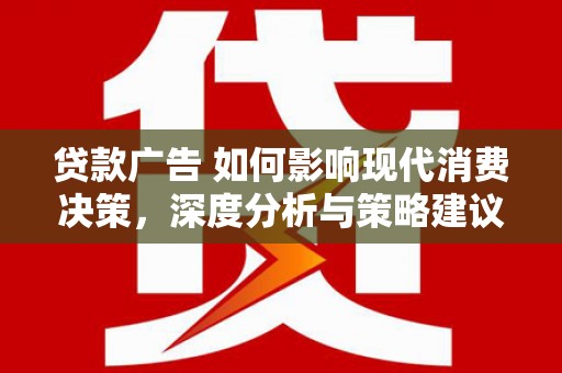 通江贷款广告 如何影响现代消费决策，深度分析与策略建议