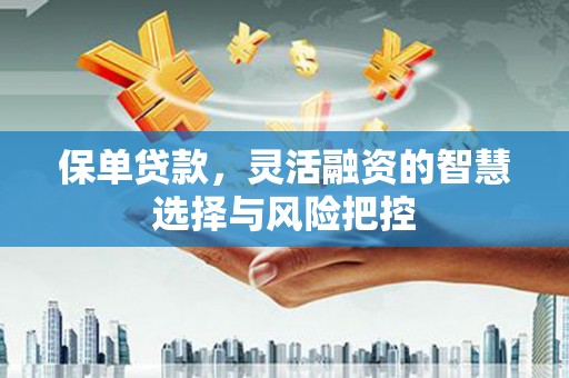通江保单贷款，灵活融资的智慧选择与风险把控