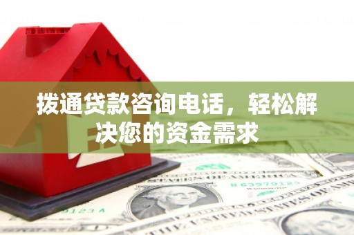 通江拨通贷款咨询电话，轻松解决您的资金需求