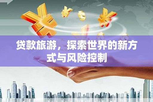 通江贷款旅游，探索世界的新方式与风险控制