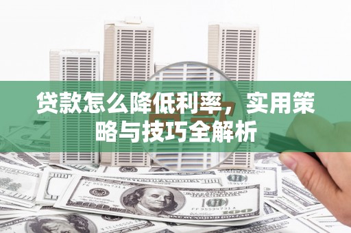 通江贷款怎么降低利率，实用策略与技巧全解析