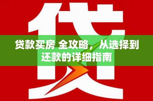 通江贷款买房 全攻略，从选择到还款的详细指南