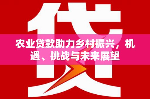 通江农业贷款助力乡村振兴，机遇、挑战与未来展望
