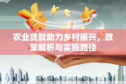 通江农业贷款助力乡村振兴，政策解析与实施路径