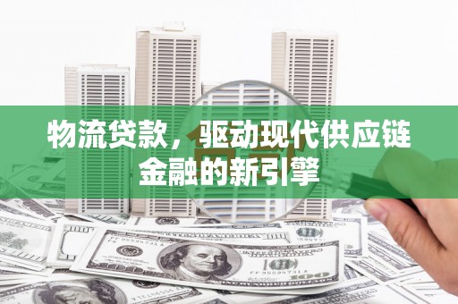 通江物流贷款，驱动现代供应链金融的新引擎