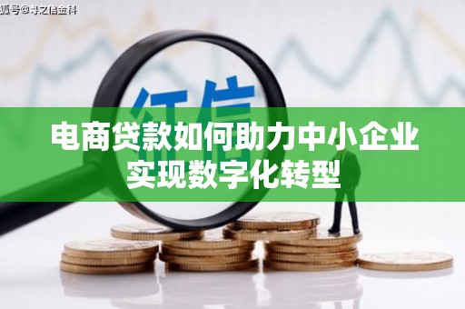 通江电商贷款如何助力中小企业实现数字化转型