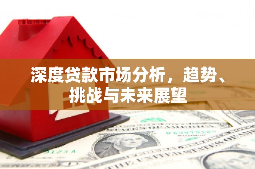 通江深度贷款市场分析，趋势、挑战与未来展望