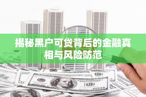 通江揭秘黑户可贷背后的金融真相与风险防范