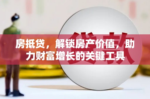 通江房抵贷，解锁房产价值，助力财富增长的关键工具