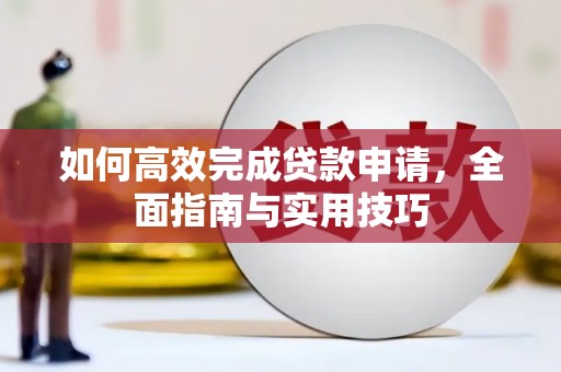 通江如何高效完成贷款申请，全面指南与实用技巧