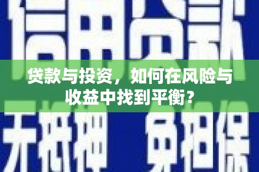 通江贷款与投资，如何在风险与收益中找到平衡？