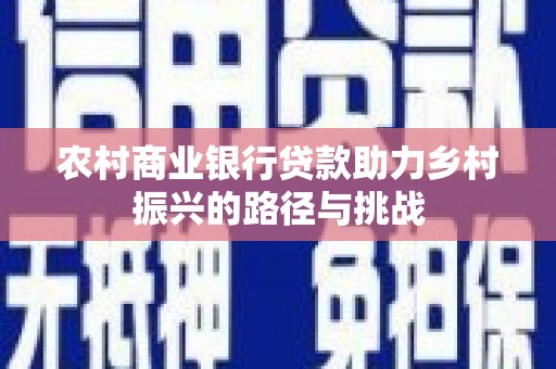 通江农村商业银行贷款助力乡村振兴的路径与挑战