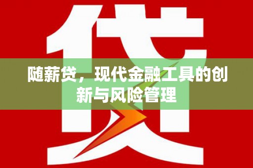 通江随薪贷，现代金融工具的创新与风险管理