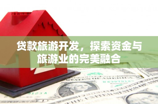 通江贷款旅游开发，探索资金与旅游业的完美融合