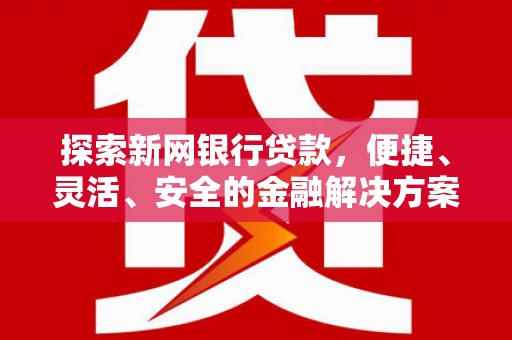 通江探索新网银行贷款，便捷、灵活、安全的金融解决方案