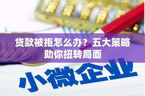 通江贷款被拒怎么办？五大策略助你扭转局面