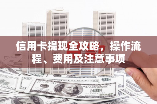 通江信用卡提现全攻略，操作流程、费用及注意事项