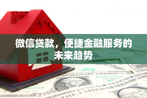 通江微信贷款，便捷金融服务的未来趋势