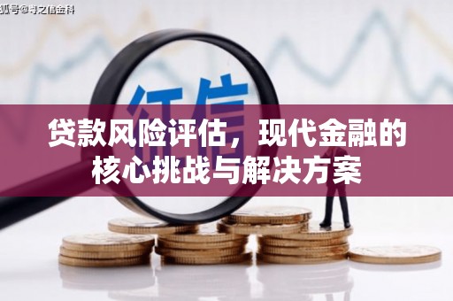 通江贷款风险评估，现代金融的核心挑战与解决方案