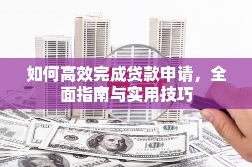通江如何高效完成贷款申请，全面指南与实用技巧