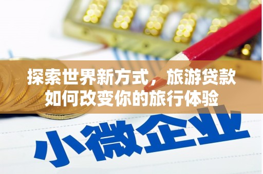 通江探索世界新方式，旅游贷款如何改变你的旅行体验