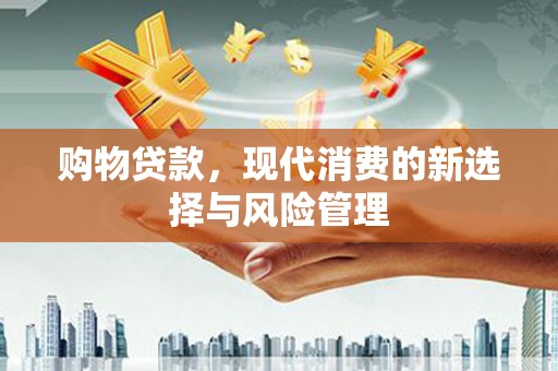 通江购物贷款，现代消费的新选择与风险管理