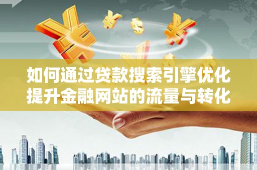 通江如何通过贷款搜索引擎优化提升金融网站的流量与转化率
