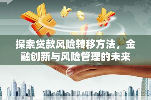通江探索贷款风险转移方法，金融创新与风险管理的未来