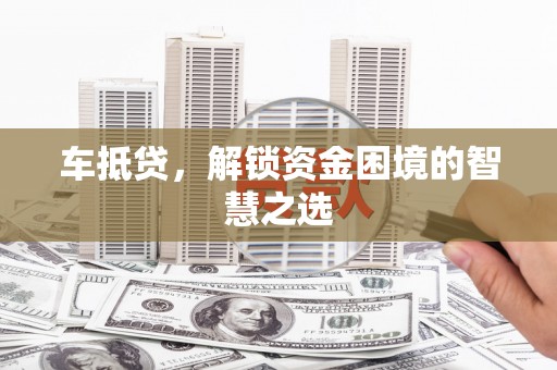 通江车抵贷，解锁资金困境的智慧之选