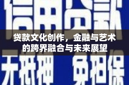 通江贷款文化创作，金融与艺术的跨界融合与未来展望