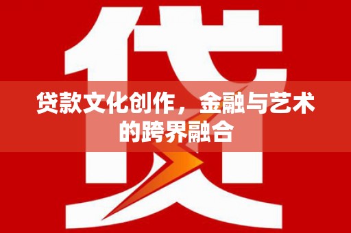 通江贷款文化创作，金融与艺术的跨界融合