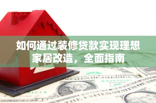 通江如何通过装修贷款实现理想家居改造，全面指南
