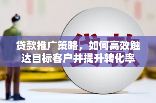 通江贷款推广策略，如何高效触达目标客户并提升转化率