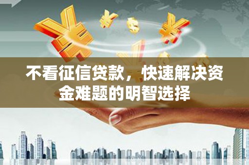 通江不看征信贷款，快速解决资金难题的明智选择