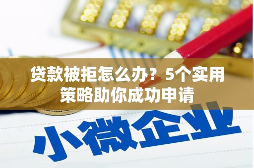 通江贷款被拒怎么办？5个实用策略助你成功申请