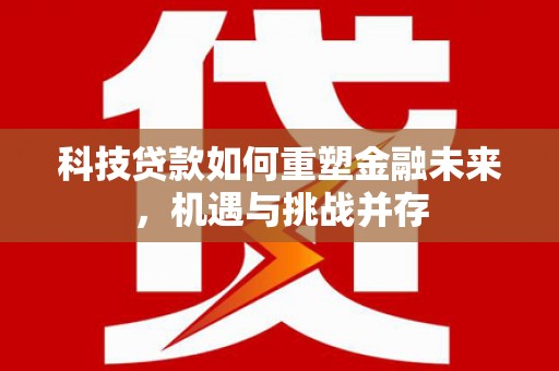 通江科技贷款如何重塑金融未来，机遇与挑战并存
