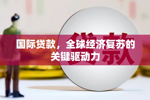 通江国际贷款，全球经济复苏的关键驱动力