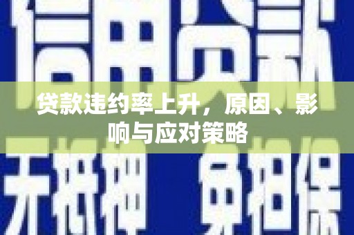 通江贷款违约率上升，原因、影响与应对策略